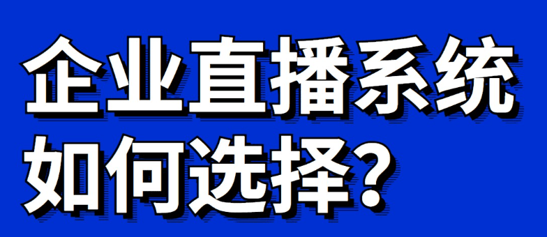 企業直播系統平臺哪個好用?企業直播系統平臺選擇!